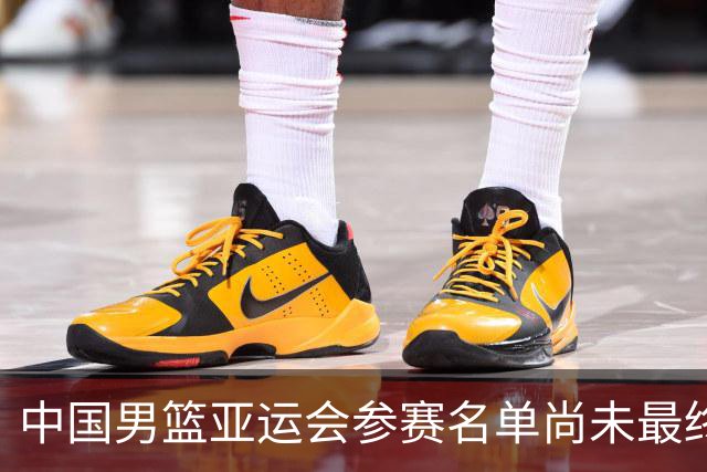中国男篮亚运会参赛名单尚未最终敲定