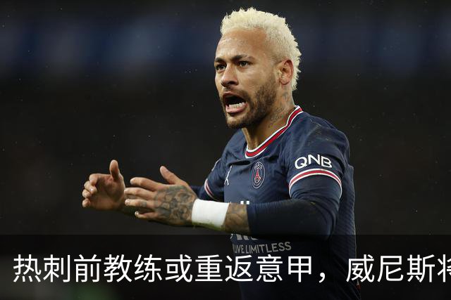 热刺前教练或重返意甲，威尼斯将其视为主帅候选