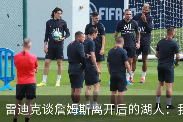 雷迪克谈詹姆斯离开后的湖人：我们保持联系，他的稳定性令我怀念
